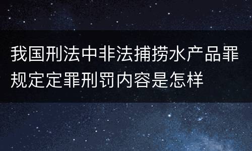 我国刑法中非法捕捞水产品罪规定定罪刑罚内容是怎样