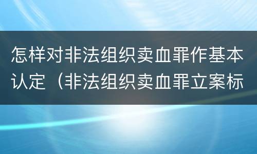 怎样对非法组织卖血罪作基本认定（非法组织卖血罪立案标准）