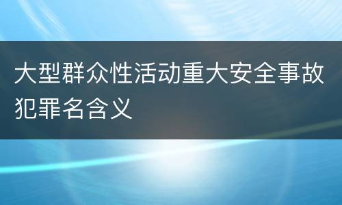 大型群众性活动重大安全事故犯罪名含义