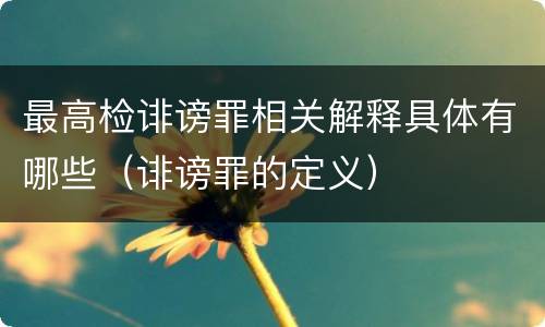 最高检诽谤罪相关解释具体有哪些（诽谤罪的定义）
