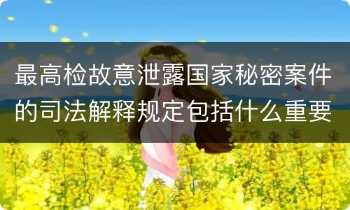 最高检故意泄露国家秘密案件的司法解释规定包括什么重要内容