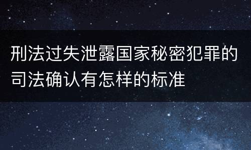 刑法过失泄露国家秘密犯罪的司法确认有怎样的标准