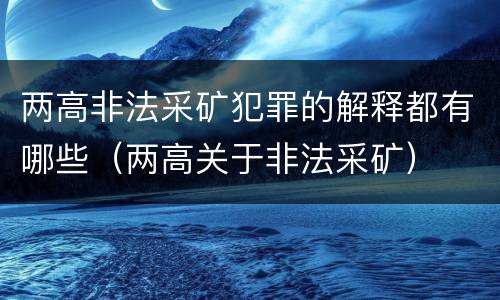 两高非法采矿犯罪的解释都有哪些（两高关于非法采矿）