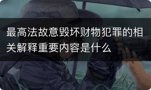 最高法故意毁坏财物犯罪的相关解释重要内容是什么