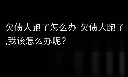 欠债人跑了怎么办 欠债人跑了,我该怎么办呢?