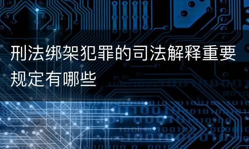 刑法绑架犯罪的司法解释重要规定有哪些