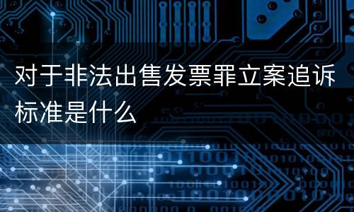 对于非法出售发票罪立案追诉标准是什么
