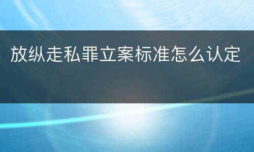 放纵走私罪立案标准怎么认定
