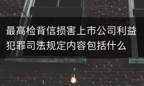 最高检背信损害上市公司利益犯罪司法规定内容包括什么