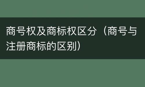 商号权及商标权区分（商号与注册商标的区别）