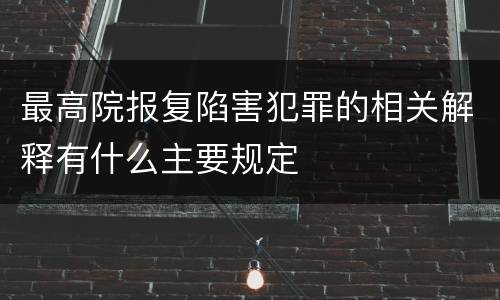 最高院报复陷害犯罪的相关解释有什么主要规定