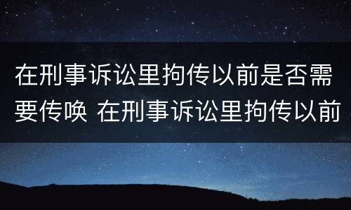在刑事诉讼里拘传以前是否需要传唤 在刑事诉讼里拘传以前是否需要传唤证据
