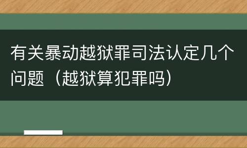 有关暴动越狱罪司法认定几个问题（越狱算犯罪吗）