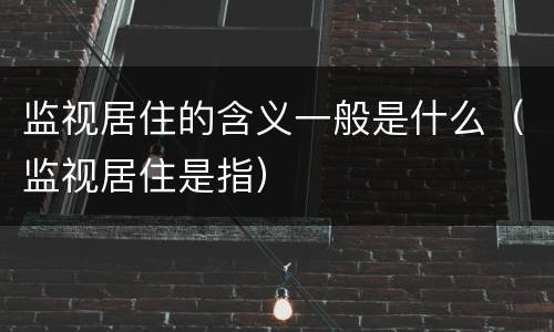 监视居住的含义一般是什么（监视居住是指）