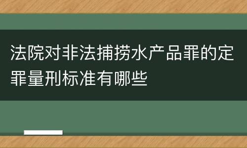 法院对非法捕捞水产品罪的定罪量刑标准有哪些