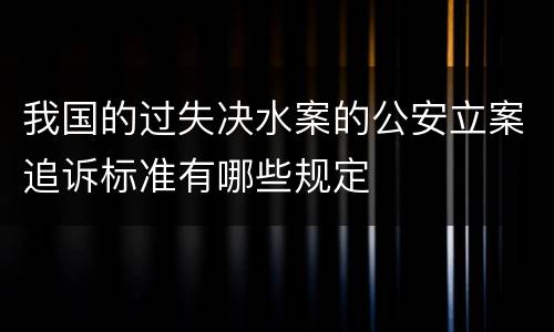我国的过失决水案的公安立案追诉标准有哪些规定