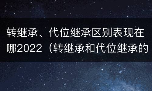转继承、代位继承区别表现在哪2022（转继承和代位继承的概念）
