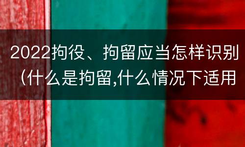 2022拘役、拘留应当怎样识别（什么是拘留,什么情况下适用拘留）