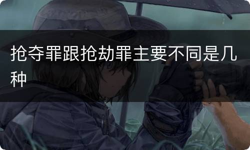 抢夺罪跟抢劫罪主要不同是几种