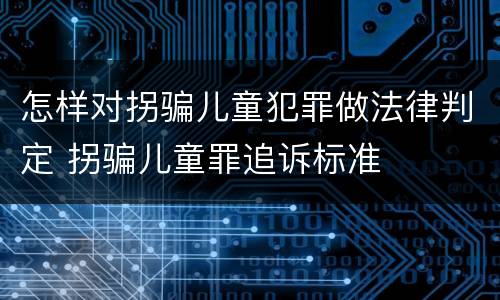 怎样对拐骗儿童犯罪做法律判定 拐骗儿童罪追诉标准