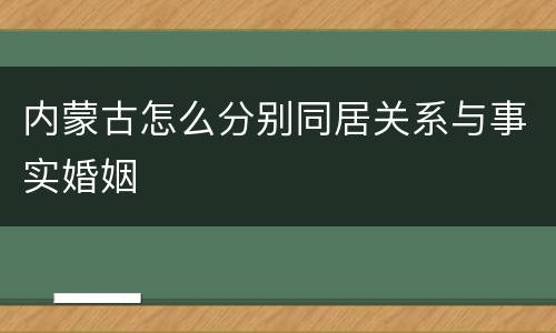 内蒙古怎么分别同居关系与事实婚姻