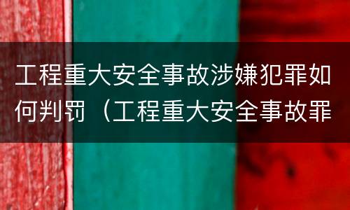工程重大安全事故涉嫌犯罪如何判罚（工程重大安全事故罪的立案标准）
