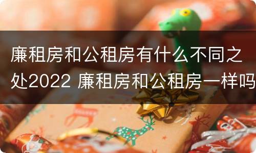 廉租房和公租房有什么不同之处2022 廉租房和公租房一样吗?