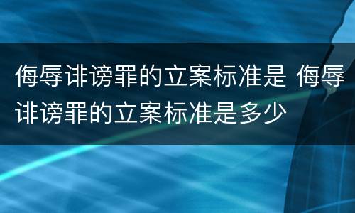 侮辱诽谤罪的立案标准是 侮辱诽谤罪的立案标准是多少