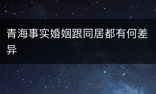 青海事实婚姻跟同居都有何差异