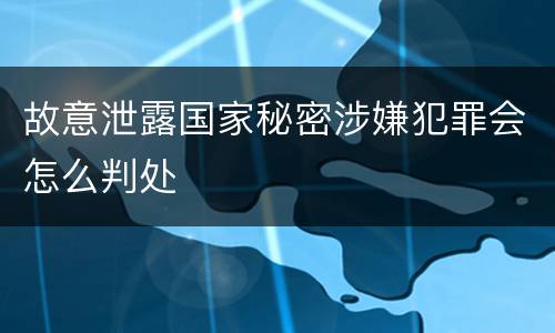 故意泄露国家秘密涉嫌犯罪会怎么判处