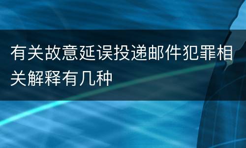有关故意延误投递邮件犯罪相关解释有几种