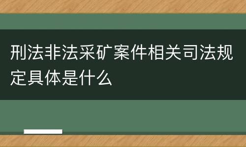 刑法非法采矿案件相关司法规定具体是什么