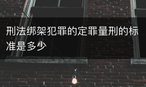 刑法绑架犯罪的定罪量刑的标准是多少