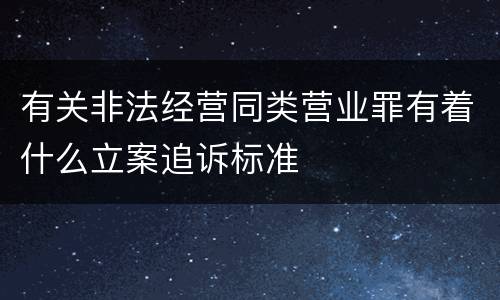 有关非法经营同类营业罪有着什么立案追诉标准