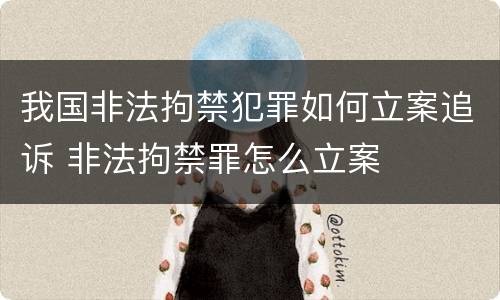 我国非法拘禁犯罪如何立案追诉 非法拘禁罪怎么立案