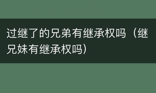 过继了的兄弟有继承权吗（继兄妹有继承权吗）