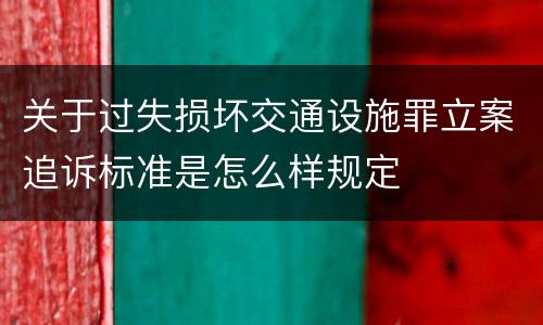 关于过失损坏交通设施罪立案追诉标准是怎么样规定
