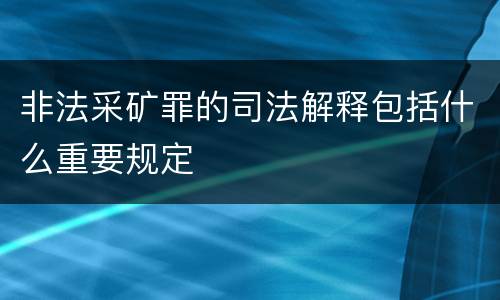 非法采矿罪的司法解释包括什么重要规定