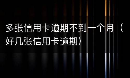 多张信用卡逾期不到一个月（好几张信用卡逾期）