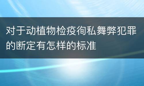 对于动植物检疫徇私舞弊犯罪的断定有怎样的标准