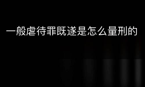 一般虐待罪既遂是怎么量刑的