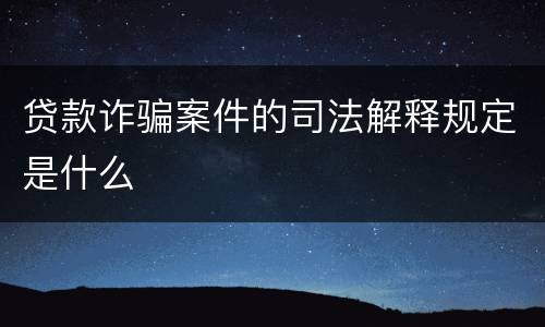 贷款诈骗案件的司法解释规定是什么