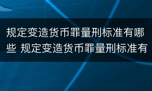 规定变造货币罪量刑标准有哪些 规定变造货币罪量刑标准有哪些条件