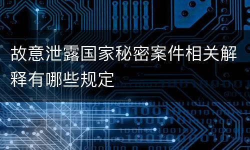故意泄露国家秘密案件相关解释有哪些规定