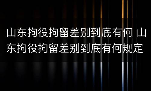 山东拘役拘留差别到底有何 山东拘役拘留差别到底有何规定