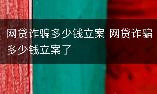 网贷诈骗多少钱立案 网贷诈骗多少钱立案了