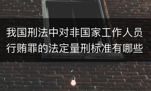 我国刑法中对非国家工作人员行贿罪的法定量刑标准有哪些