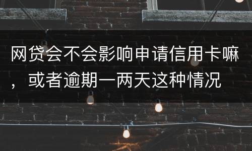 网贷会不会影响申请信用卡嘛，或者逾期一两天这种情况