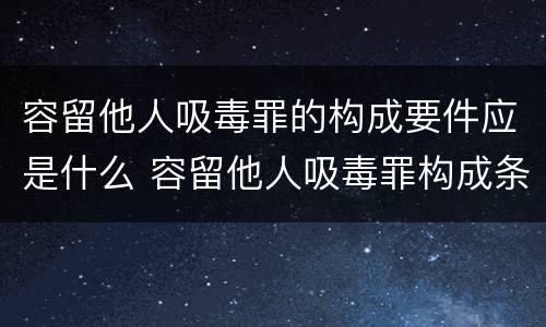 容留他人吸毒罪的构成要件应是什么 容留他人吸毒罪构成条件
