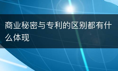 商业秘密与专利的区别都有什么体现